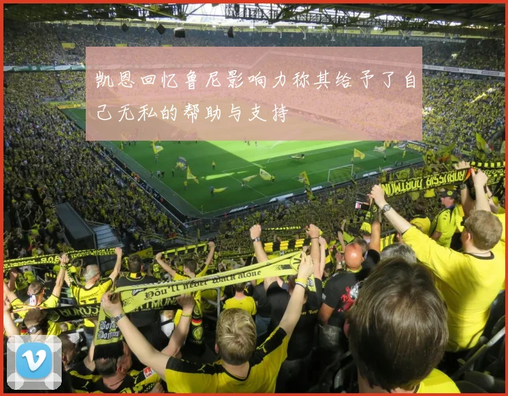 凯恩回忆鲁尼影响力称其给予了自己无私的帮助与支持