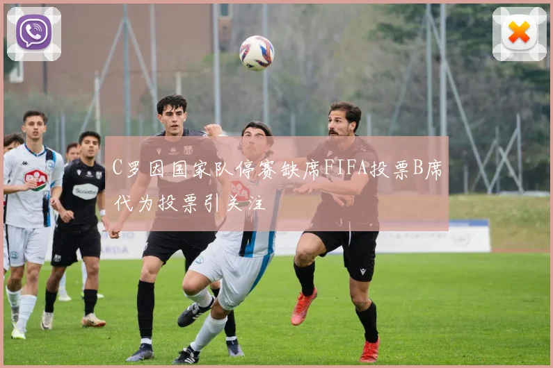 C罗因国家队停赛缺席FIFA投票B席代为投票引关注
