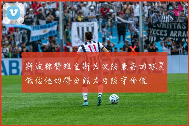斯波称赞维金斯为攻防兼备的球员低估他的得分能力与防守价值