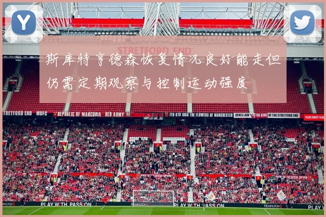 斯库特亨德森恢复情况良好能走但仍需定期观察与控制运动强度