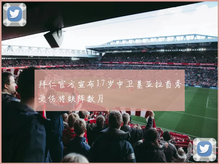 拜仁官方宣布17岁中卫基亚拉首秀受伤将缺阵数月