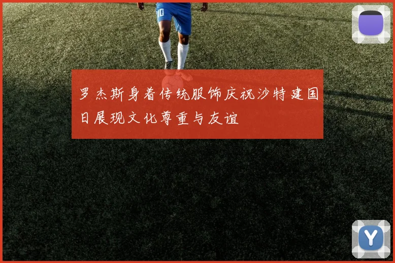 罗杰斯身着传统服饰庆祝沙特建国日展现文化尊重与友谊