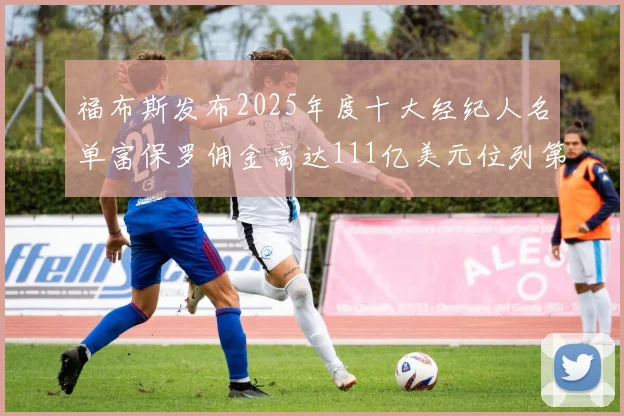 福布斯发布2025年度十大经纪人名单富保罗佣金高达111亿美元位列第三