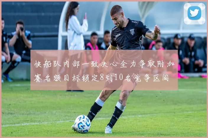 快船队内部一致决心全力争取附加赛名额目标锁定8到10名竞争区间