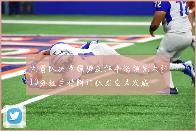 火箭队次节强势反弹半场领先太阳10分杜兰特阿门狄龙合力发威