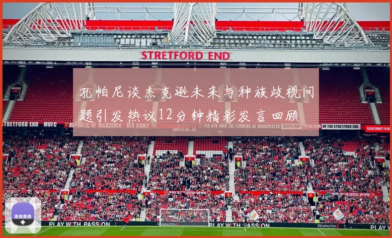 孔帕尼谈杰克逊未来与种族歧视问题引发热议12分钟精彩发言回顾
