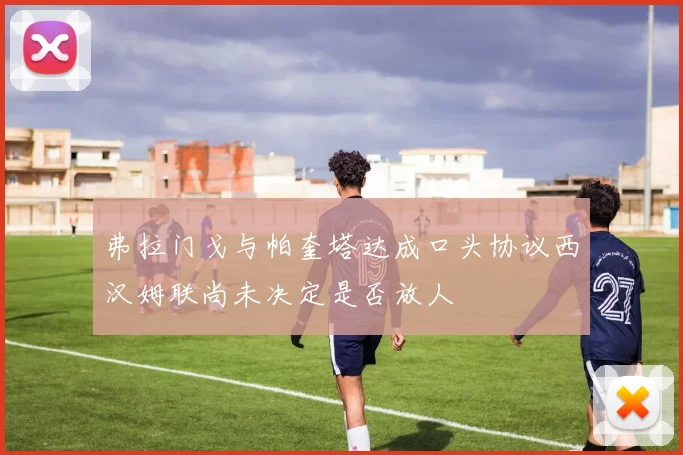 弗拉门戈与帕奎塔达成口头协议西汉姆联尚未决定是否放人