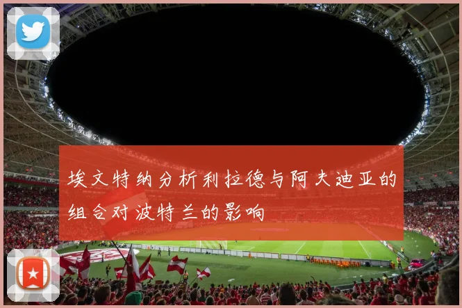 埃文特纳分析利拉德与阿夫迪亚的组合对波特兰的影响