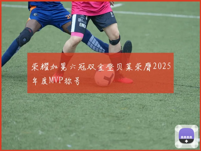 荣耀加冕六冠双金登贝莱荣膺2025年度MVP称号