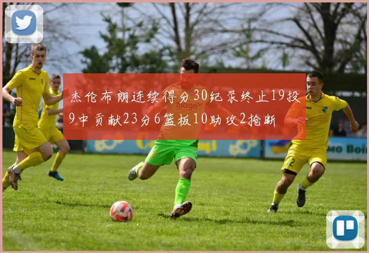 杰伦布朗连续得分30纪录终止19投9中贡献23分6篮板10助攻2抢断