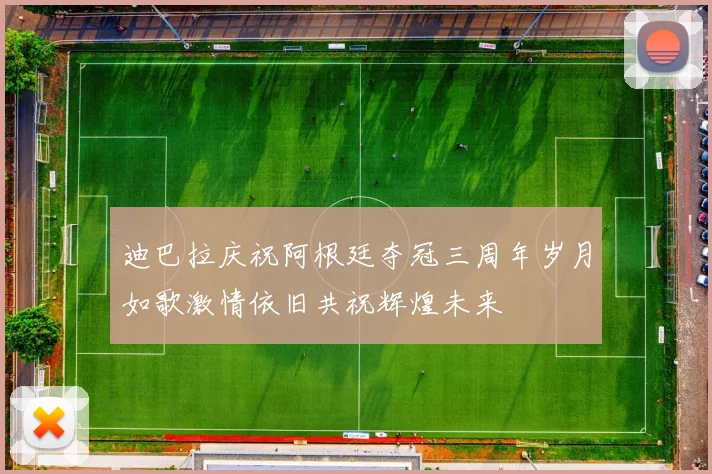 迪巴拉庆祝阿根廷夺冠三周年岁月如歌激情依旧共祝辉煌未来