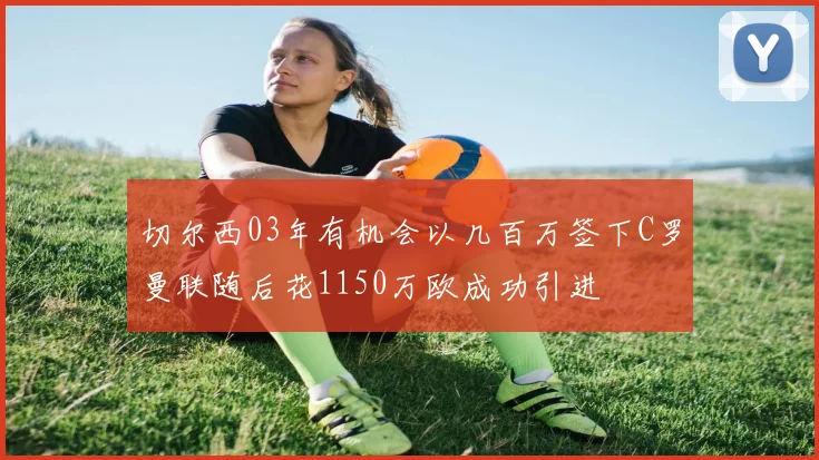 切尔西03年有机会以几百万签下C罗曼联随后花1150万欧成功引进