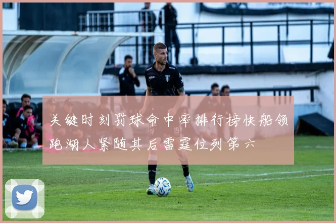 关键时刻罚球命中率排行榜快船领跑湖人紧随其后雷霆位列第六