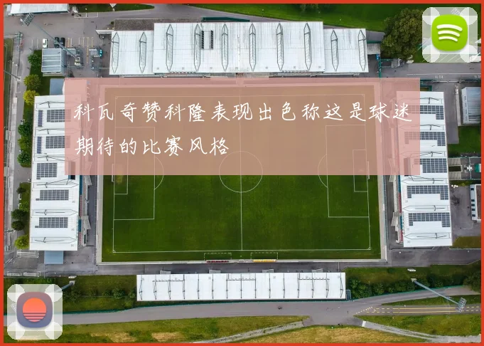 科瓦奇赞科隆表现出色称这是球迷期待的比赛风格