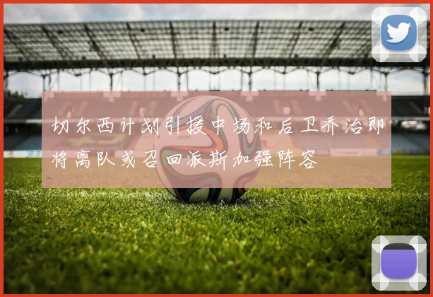 切尔西计划引援中场和后卫乔治即将离队或召回派斯加强阵容