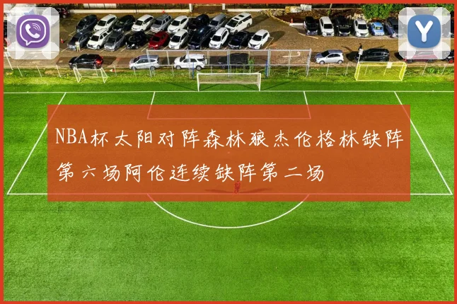 NBA杯太阳对阵森林狼杰伦格林缺阵第六场阿伦连续缺阵第二场